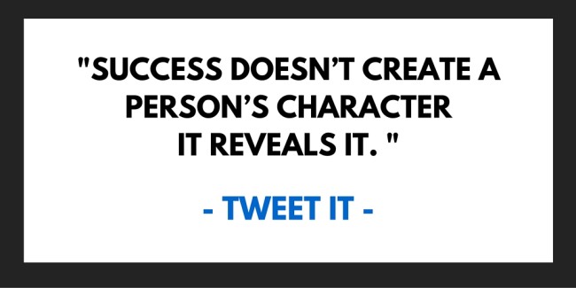 Success doesn’t create a person’s character it reveals it.